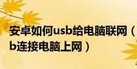 安卓如何usb给电脑联网(安卓手机如何用usb连接电脑上网)