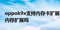 oppok9x支持内存卡扩展吗 OPPOK9x支持内存扩展吗