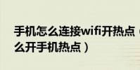 手机怎么连接wifi开热点(手机连WiFi时怎么开手机热点)