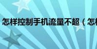 怎样控制手机流量不超(怎样控制手机流量)