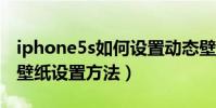 iphone5s如何设置动态壁纸(iphone5动态壁纸设置方法)