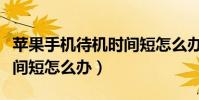 苹果手机待机时间短怎么办(苹果手机待机时间短怎么办)