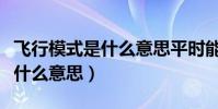 飞行模式是什么意思平时能用吗(飞行模式是什么意思)