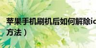 苹果手机刷机后如何解除id(苹果手机刷机的方法)