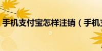 手机支付宝怎样注销(手机支付宝怎么提现)