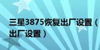 三星3875恢复出厂设置(三星s5838的恢复出厂设置)