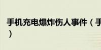 手机充电爆炸伤人事件(手机充电爆炸的原因)