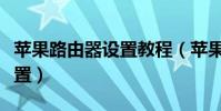 苹果路由器设置教程(苹果路由器应该怎么设置)