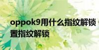 oppok9用什么指纹解锁 OPPOK9x怎么设置指纹解锁