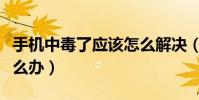 手机中毒了应该怎么解决(手机中毒了应该怎么办)