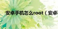 安卓手机怎么root(安卓手机怎么省电)