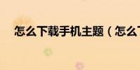 怎么下载手机主题(怎么下载手机主题)