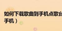如何下载歌曲到手机点歌台(如何下载歌曲到手机)