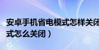 安卓手机省电模式怎样关闭(安卓手机省电模式怎么关闭)