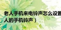 老人手机来电铃声怎么设置方法(如何设置老人的手机铃声)