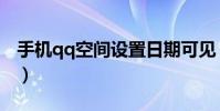 手机qq空间设置日期可见(手机qq空间设置)