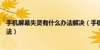 手机屏幕失灵有什么办法解决(手机屏幕失灵的正确解决方法)