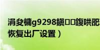 涓夋槦g9298鎭㈠鍑哄巶璁剧疆(三星t959恢复出厂设置)