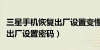三星手机恢复出厂设置变慢了(三星手机恢复出厂设置密码)