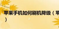 苹果手机如何刷机降级(苹果手机如何刷机呢)