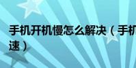 手机开机慢怎么解决(手机开机过慢要如何加速)