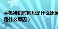 手机待机时间短是什么原因(手机待机时间短是什么原因)