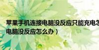 苹果手机连接电脑没反应只能充电怎么解决(苹果手机连接电脑没反应怎么办)