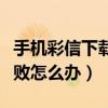 手机彩信下载失败怎么回事（手机彩信下载失败怎么办）