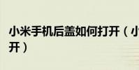 小米手机后盖如何打开(小米手机后盖如何打开)