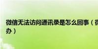 微信无法访问通讯录是怎么回事(微信无法访问通讯录怎么办)