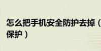 怎么把手机安全防护去掉(手机安全应该怎么保护)