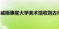 威斯康星大学美术馆收到古代小青铜器的礼物