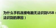为什么手机连接电脑无法识别USB(手机连接电脑时USB无法识别的原因)
