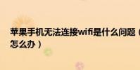 苹果手机无法连接wifi是什么问题(苹果手机无法连接wifi怎么办)