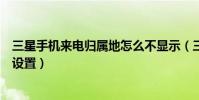 三星手机来电归属地怎么不显示(三星手机来电归属地怎么设置)