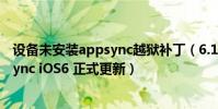 设备未安装appsync越狱补丁(6.1.2完美越狱后安装AppSync iOS6 正式更新)