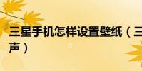 三星手机怎样设置壁纸(三星手机怎样设置铃声)