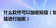什么软件可以加密短信(如何用软件对手机短信进行加密)