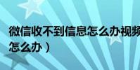 微信收不到信息怎么办视频(微信收不到信息怎么办)