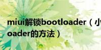 miui解锁bootloader(小米手机解锁BootLoader的方法)