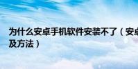 为什么安卓手机软件安装不了(安卓手机安装不了软件原因及方法)