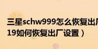 三星schw999怎么恢复出厂设置(三星schi619如何恢复出厂设置)