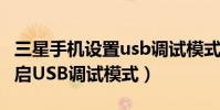 三星手机设置usb调试模式(三星I619如何开启USB调试模式)