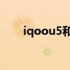 iqoou5和z5x哪个好 iQOOU5多重 