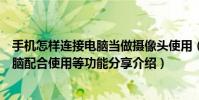 手机怎样连接电脑当做摄像头使用(手机做电脑摄像头与电脑配合使用等功能分享介绍)
