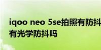 iqoo neo 5se拍照有防抖吗 iQOONeo5Se有光学防抖吗