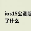 ios15公测版beta6 iOS16公测版Beta1更新了什么 