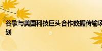 谷歌与美国科技巨头合作数据传输项目 谷歌跨大西洋电缆计划