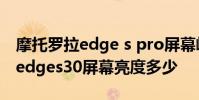 摩托罗拉edge s pro屏幕峰值亮度 摩托罗拉edges30屏幕亮度多少