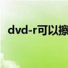 dvd-r可以擦除吗（dvdr光盘可以擦除吗）